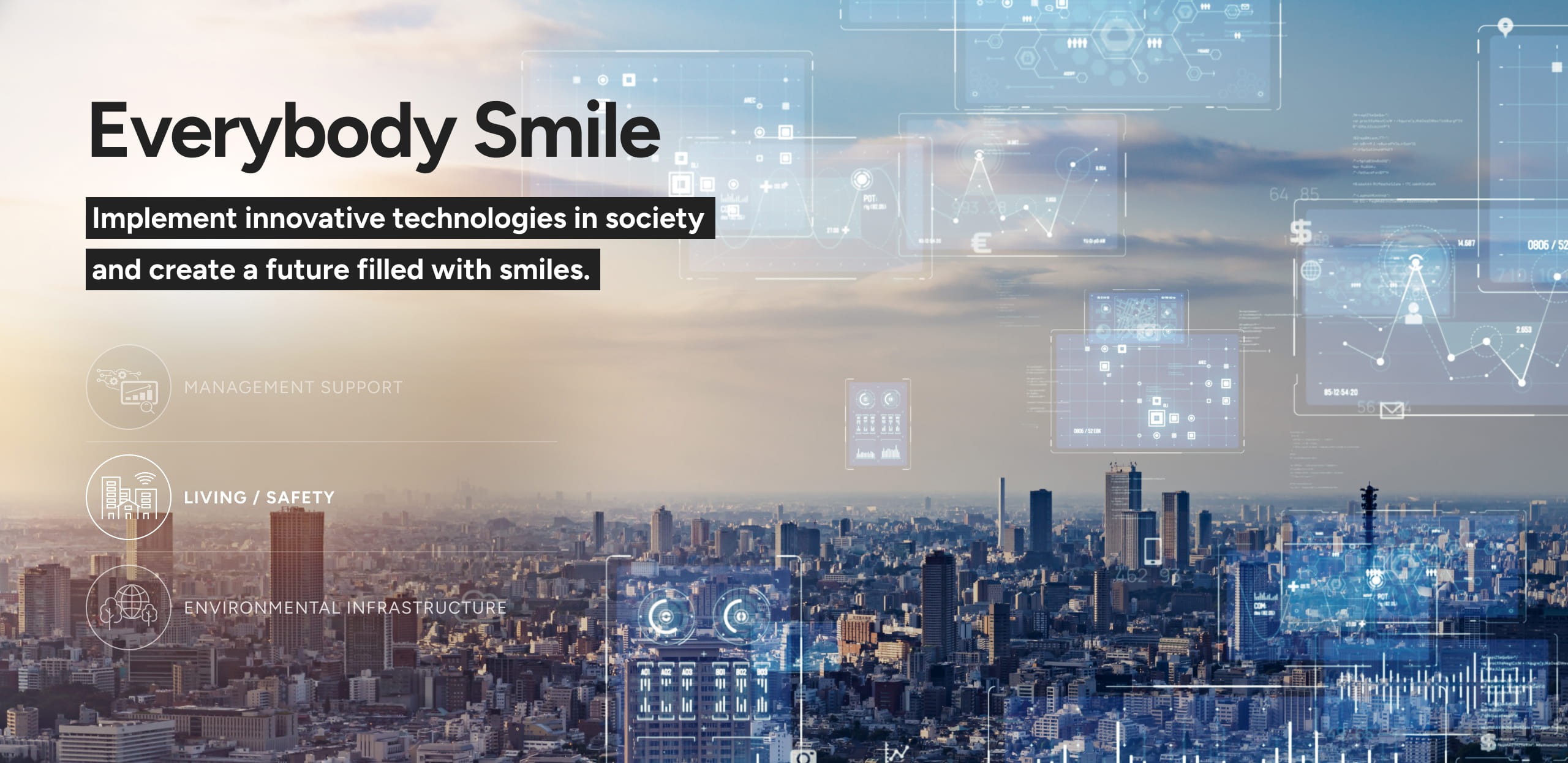 Everybody Smile Implement innovative technologies in society and create a future filled with smiles. LIVING / SAFETY
