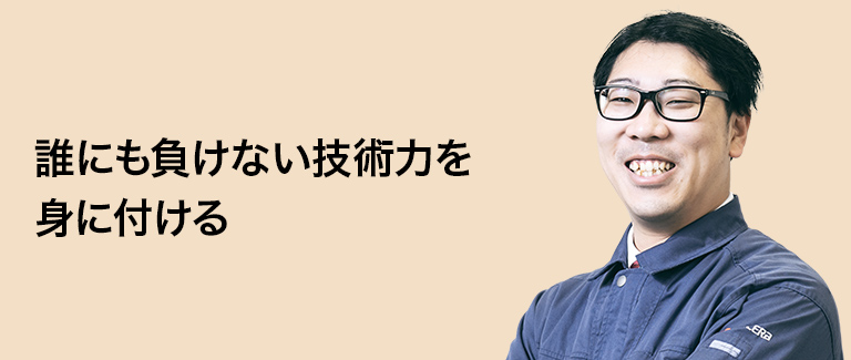 誰にも負けない技術力を身に付ける