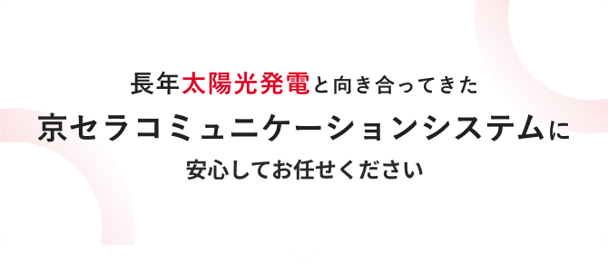 長年太陽光発電と向き合ってきた京セラコミュニケーションシステムに安心してお任せください