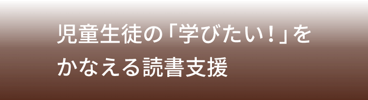 児童生徒の「学びたい！」をかなえる読書支援