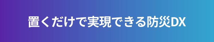 置くだけで実現できる防災DX