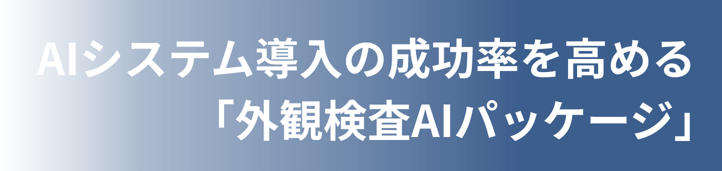 AIシステム導入の成功率を高める 「外観検査AIパッケージ」