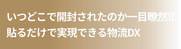 いつどこで開封されたのか一目瞭然！！貼るだけで実現できる物流DX