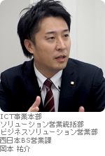 ICT事業本部 ソリューション営業統括部 ビジネスソリューション営業部 西日本BS営業課 岡本 祐介