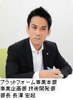 プラットフォーム事業本部 事業企画部 技術開発部 部長 長澤 宏起